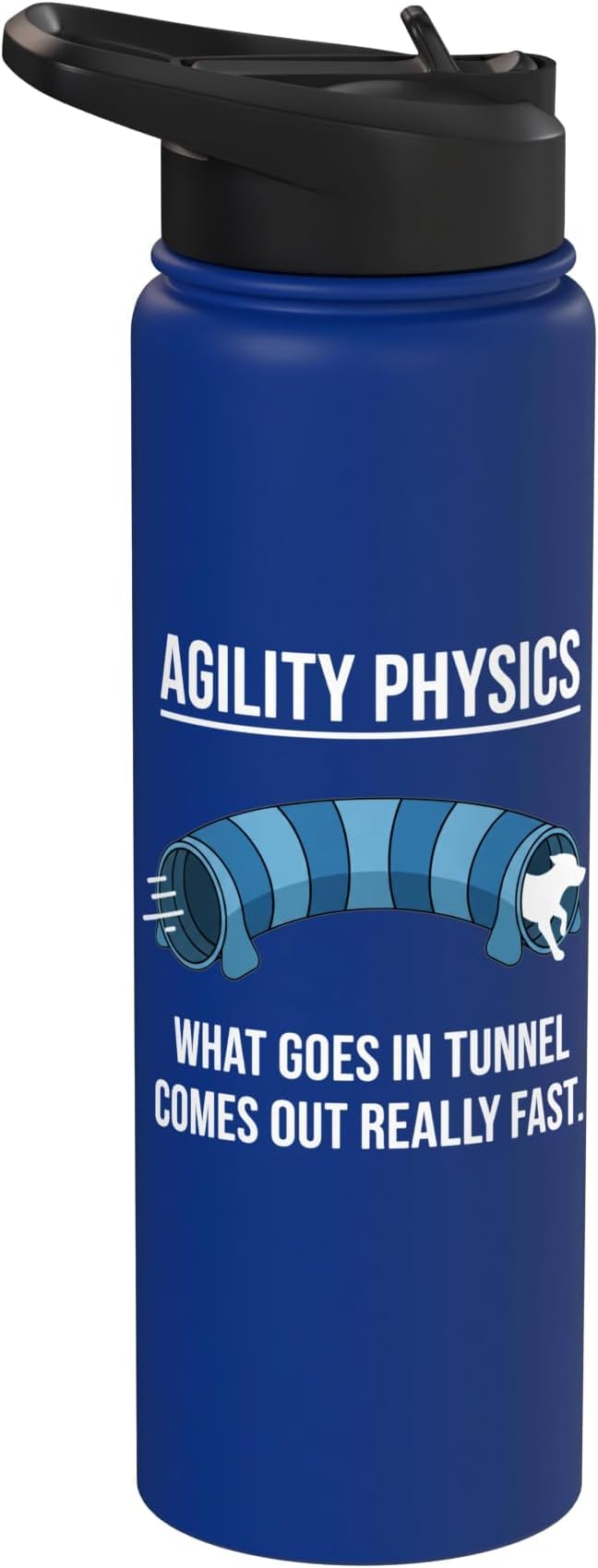 Dog Agility Physics, What Goes In Tunnel Comes Out Really Stainless Steel Insulated Water Bottle
